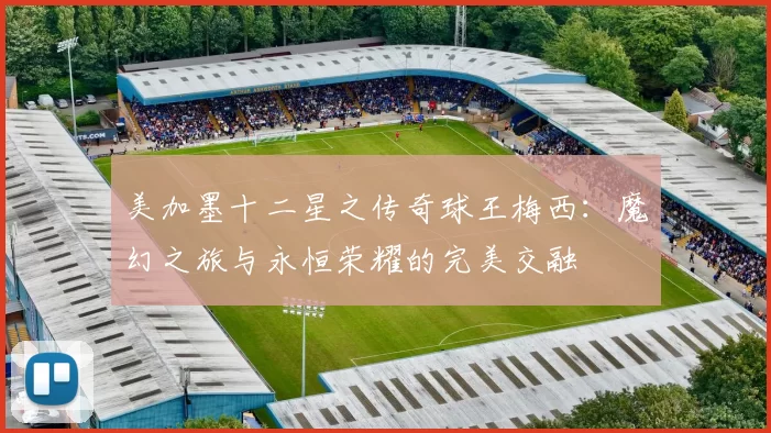 美加墨十二星之传奇球王梅西：魔幻之旅与永恒荣耀的完美交融