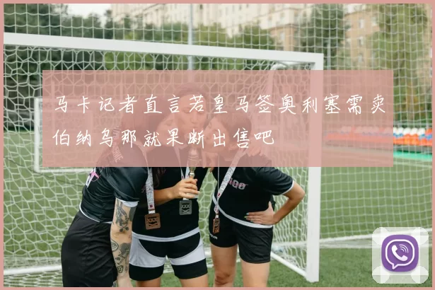 马卡记者直言若皇马签奥利塞需卖伯纳乌那就果断出售吧