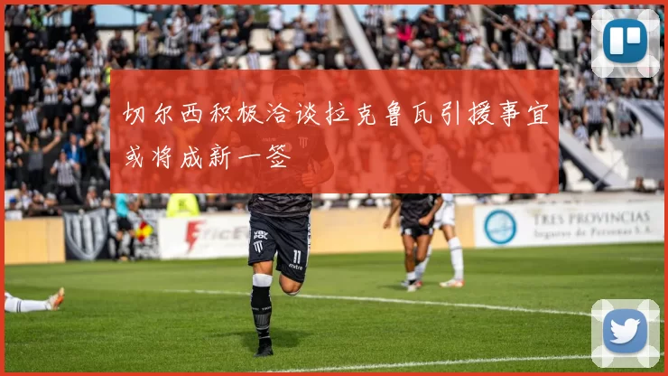 切尔西积极洽谈拉克鲁瓦引援事宜或将成新一签