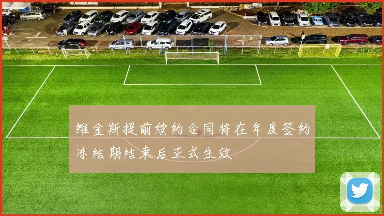 维金斯提前续约合同将在年度签约冻结期结束后正式生效