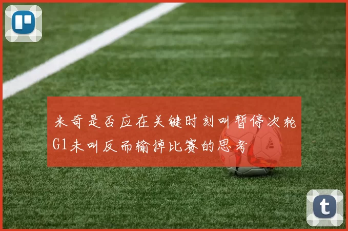 米奇是否应在关键时刻叫暂停次轮G1未叫反而输掉比赛的思考