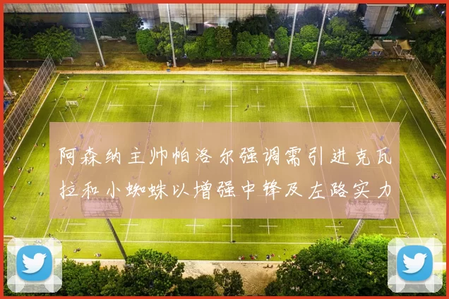 阿森纳主帅帕洛尔强调需引进克瓦拉和小蜘蛛以增强中锋及左路实力