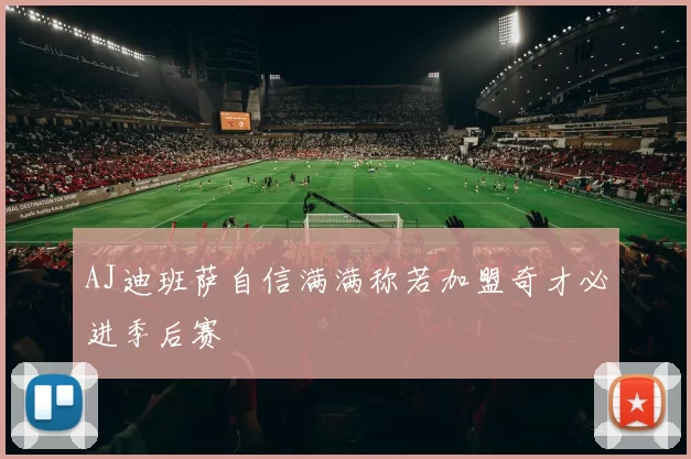 AJ迪班萨自信满满称若加盟奇才必进季后赛